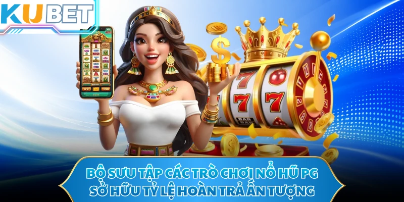 Bộ sưu tập các trò chơi nổ hũ PG sở hữu tỷ lệ hoàn trả ấn tượng