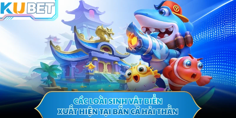 Các loài sinh vật biển xuất hiện tại bắn cá hải thần