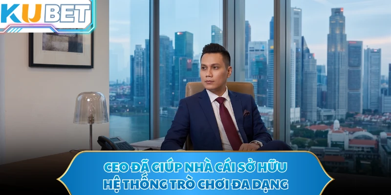 CEO đã giúp nhà cái sở hữu hệ thống trò chơi đa dạng