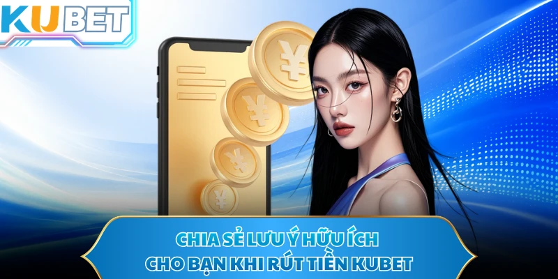 Chia sẻ lưu ý hữu ích cho bạn khi rút tiền KUBET