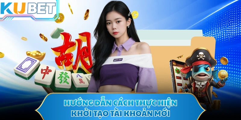 Hướng dẫn cách thực hiện khởi tạo tài khoản mới