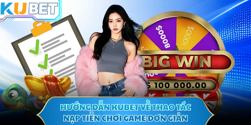 Hướng dẫn KUBET về thao tác nạp tiền chơi game đơn giản