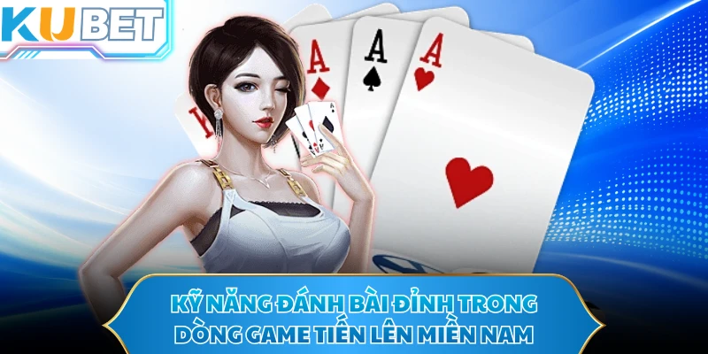 Kỹ năng đánh bài đỉnh trong dòng game tiến lên miền nam