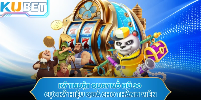 Kỹ thuật quay nổ hũ 90 cực kỳ hiệu quả cho thành viên