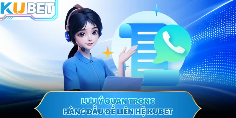 Lưu ý quan trọng hàng đầu để liên hệ KUBET