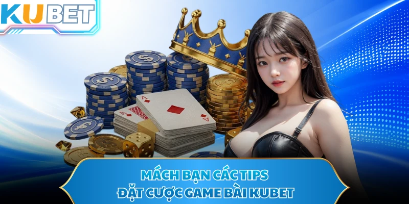 Mách bạn các tips đặt cược game bài KUBET