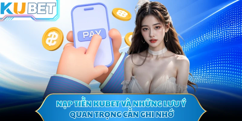 Nạp tiền KUBET và những lưu ý quan trọng cần ghi nhớ