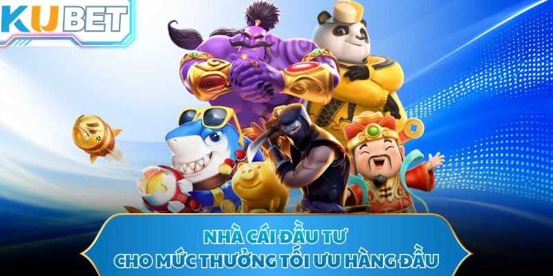 Nhà cái đầu tư cho mức thưởng tối ưu hàng đầu