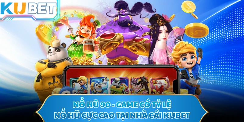Nổ Hũ 90 - Game Có Tỷ Lệ Nổ Hũ Cực Cao Tại Nhà Cái KUBET