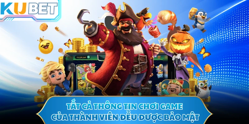 Tất cả thông tin chơi game của thành viên đều được bảo mật