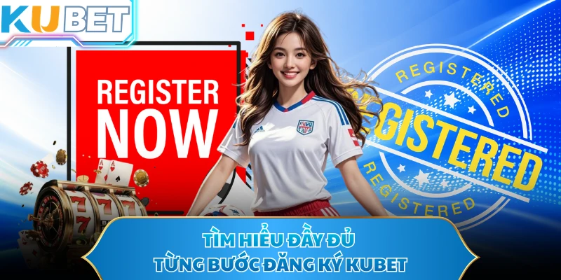 Tìm hiểu đầy đủ từng bước đăng ký KUBET