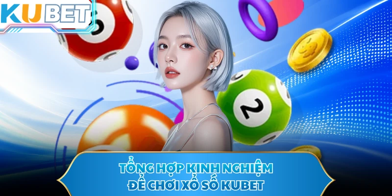 Tổng hợp kinh nghiệm để chơi xổ số KUBET